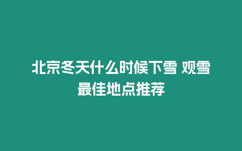 北京冬天什么時候下雪 觀雪最佳地點推薦