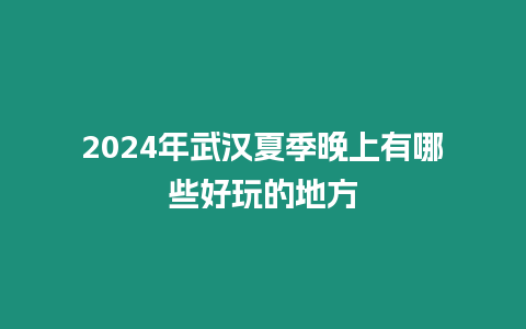 2024年武漢夏季晚上有哪些好玩的地方