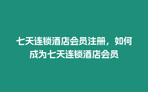 七天連鎖酒店會員注冊，如何成為七天連鎖酒店會員