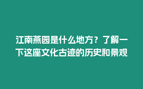 江南燕園是什么地方？了解一下這座文化古跡的歷史和景觀