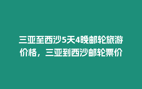 三亞至西沙5天4晚郵輪旅游價格，三亞到西沙郵輪票價