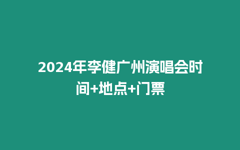 2024年李健廣州演唱會時間+地點+門票