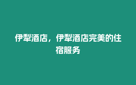 伊犁酒店，伊犁酒店完美的住宿服務(wù)