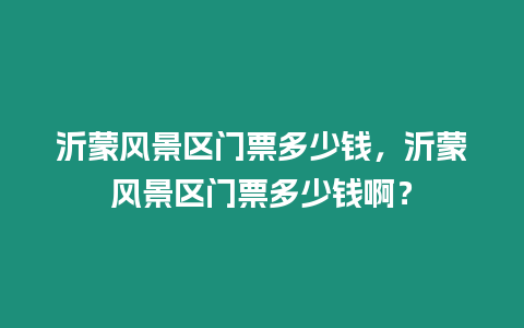 沂蒙風景區門票多少錢，沂蒙風景區門票多少錢啊？