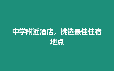 中學(xué)附近酒店，挑選最佳住宿地點(diǎn)