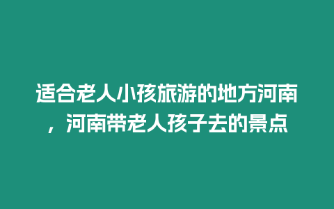 適合老人小孩旅游的地方河南，河南帶老人孩子去的景點