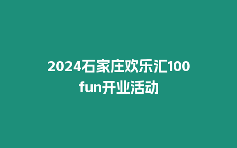 2024石家莊歡樂匯100fun開業活動