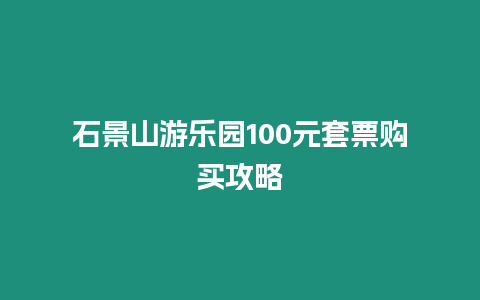 石景山游樂園100元套票購買攻略