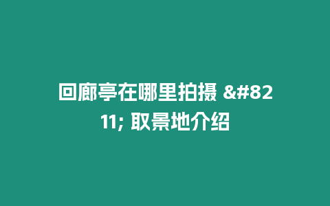 回廊亭在哪里拍攝 – 取景地介紹