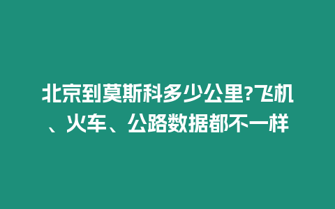 北京到莫斯科多少公里?飛機、火車、公路數據都不一樣