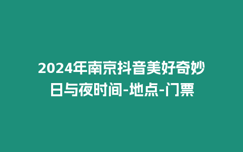 2024年南京抖音美好奇妙日與夜時間-地點-門票