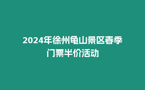 2024年徐州龜山景區(qū)春季門票半價活動