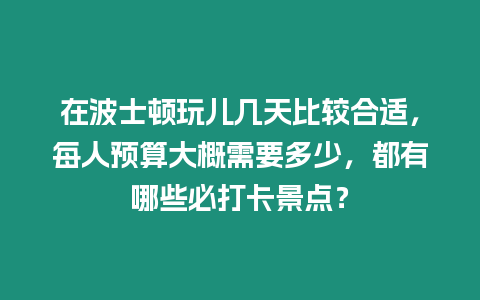 在波士頓玩兒幾天比較合適，每人預(yù)算大概需要多少，都有哪些必打卡景點？