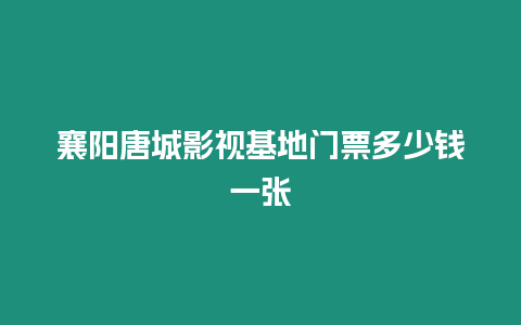 襄陽唐城影視基地門票多少錢一張