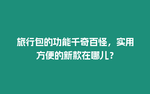 旅行包的功能千奇百怪，實用方便的新款在哪兒？