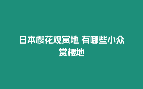 日本櫻花觀賞地 有哪些小眾賞櫻地