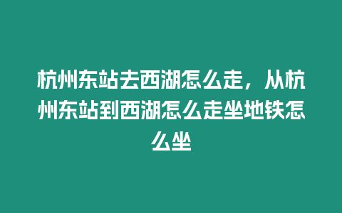 杭州東站去西湖怎么走，從杭州東站到西湖怎么走坐地鐵怎么坐