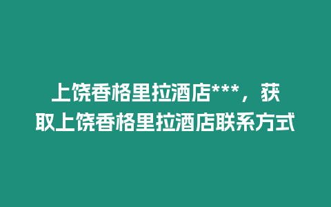 上饒香格里拉酒店***，獲取上饒香格里拉酒店聯系方式