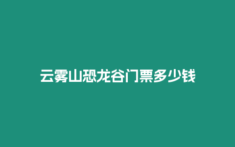 云霧山恐龍谷門票多少錢