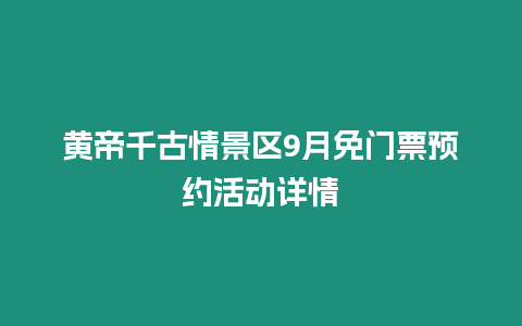 黃帝千古情景區9月免門票預約活動詳情