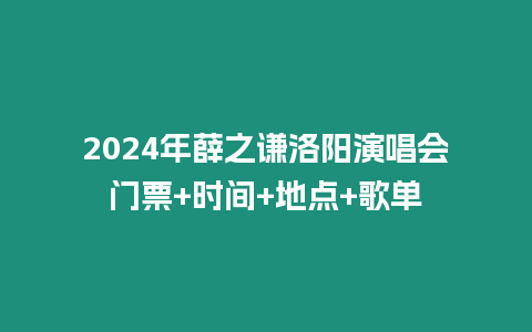 2024年薛之謙洛陽演唱會門票+時間+地點+歌單