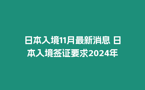 日本入境11月最新消息 日本入境簽證要求2024年