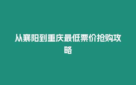 從襄陽到重慶最低票價搶購攻略