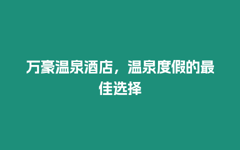 萬(wàn)豪溫泉酒店，溫泉度假的最佳選擇