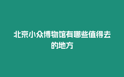 北京小眾博物館有哪些值得去的地方