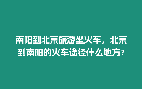 南陽(yáng)到北京旅游坐火車(chē)，北京到南陽(yáng)的火車(chē)途徑什么地方?