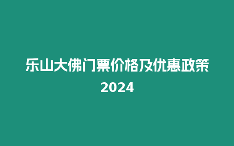 樂山大佛門票價格及優(yōu)惠政策2024