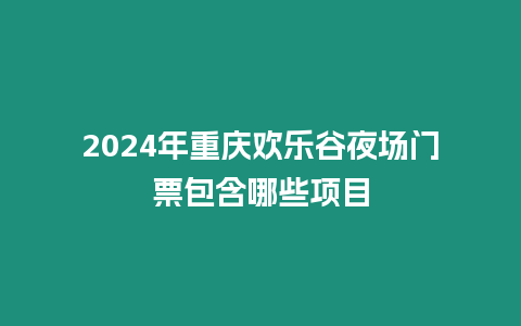 2024年重慶歡樂谷夜場門票包含哪些項目