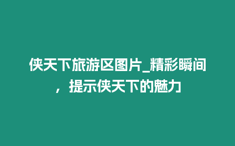 俠天下旅游區圖片_精彩瞬間，提示俠天下的魅力