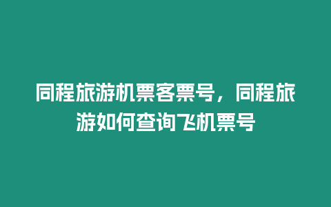 同程旅游機票客票號，同程旅游如何查詢飛機票號