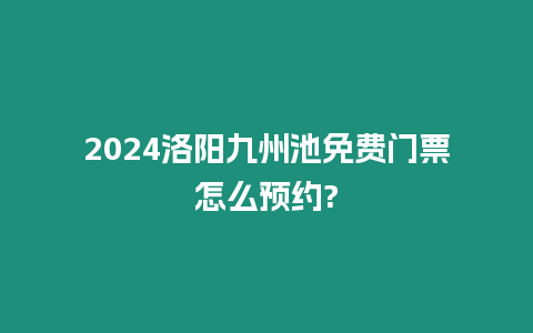 2024洛陽九州池免費門票怎么預約?