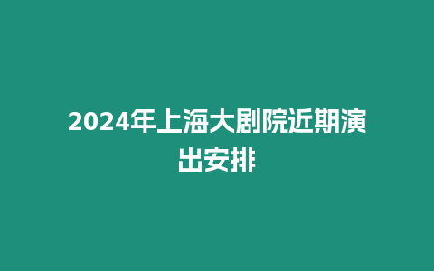 2024年上海大劇院近期演出安排