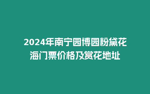 2024年南寧園博園粉黛花海門票價格及賞花地址