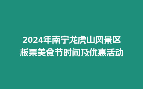 2024年南寧龍虎山風景區板栗美食節時間及優惠活動