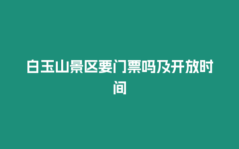 白玉山景區要門票嗎及開放時間