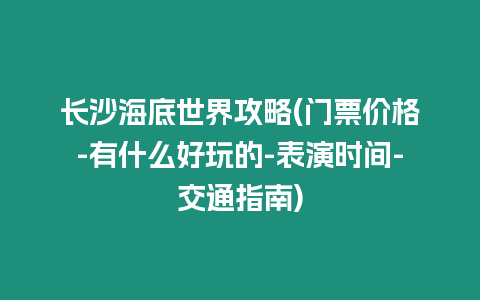 長沙海底世界攻略(門票價格-有什么好玩的-表演時間-交通指南)