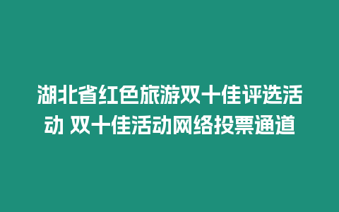 湖北省紅色旅游雙十佳評選活動 雙十佳活動網絡投票通道