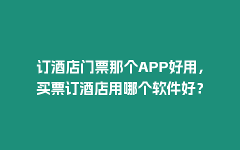 訂酒店門票那個APP好用，買票訂酒店用哪個軟件好？