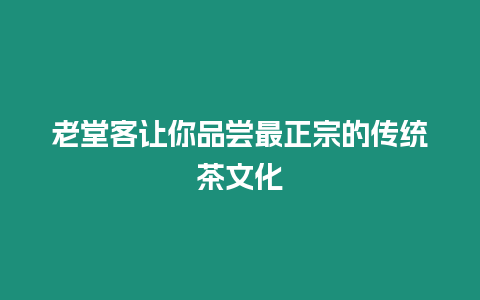 老堂客讓你品嘗最正宗的傳統茶文化