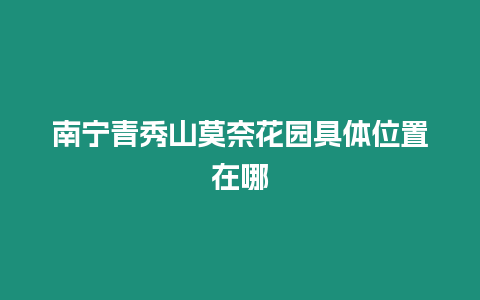 南寧青秀山莫奈花園具體位置在哪