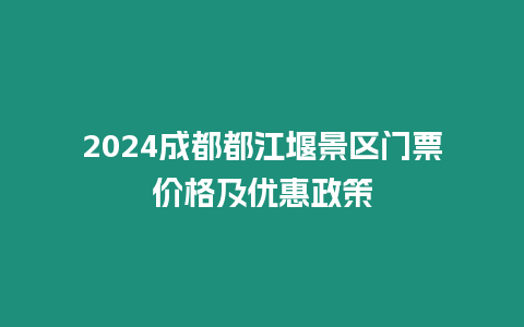 2024成都都江堰景區(qū)門票價(jià)格及優(yōu)惠政策