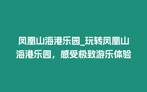 鳳凰山海港樂園_玩轉鳳凰山海港樂園，感受極致游樂體驗