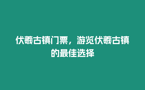 伏羲古鎮門票，游覽伏羲古鎮的最佳選擇