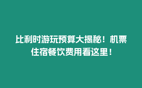 比利時(shí)游玩預(yù)算大揭秘！機(jī)票住宿餐飲費(fèi)用看這里！