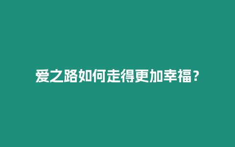 愛之路如何走得更加幸福？