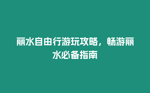 麗水自由行游玩攻略，暢游麗水必備指南